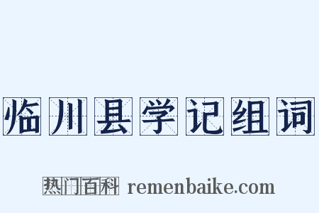 临川县学记组词是什么意思的图片